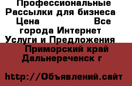 Профессиональные Рассылки для бизнеса › Цена ­ 5000-10000 - Все города Интернет » Услуги и Предложения   . Приморский край,Дальнереченск г.